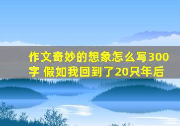 作文奇妙的想象怎么写300字 假如我回到了20只年后